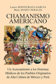 CHAMANISMO AMERICANO: Un Acercamiento a los Sistemas MÃ©dicos de los Pueblos Originarios de Alta Cultura de MÃ©xico y PerÃº HINOSTROZA GARCIA y DUDET