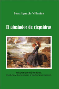 El ajustador de Clepsidras: Novela bizantina moderna. Aventuras y desventuras en el Mediterráneo medieval - Juan Ignacio Villarías