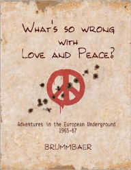 What's so Wrong with Love and Peace?: Adventures in the European Underground 1965-67 Brummbaer Author
