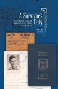 A Survivor'S Duty: Surviving The Holocaust And Fighting For Israel.