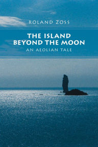 The Island Beyond the Moon: an Aeolian Tale Roland Zoss Author