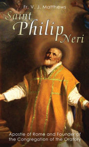 Saint Philip Neri: Apostle of Rome and Founder of the Congregation of the Oratory V. J. Matthews Author