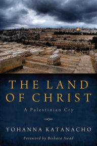 The Land of Christ: A Palestinian Cry Yohanna Katanacho Author