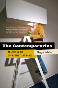 The Contemporaries: Travels in the 21st-Century Art World Roger White Author