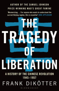 The Tragedy of Liberation: A History of the Chinese Revolution 1945-1957 - Frank Dikötter