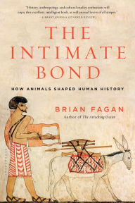 The Intimate Bond: How Animals Shaped Human History Brian Fagan Author