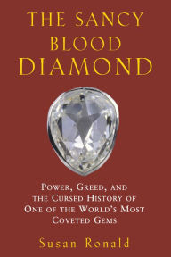 The Sancy Blood Diamond: Power, Greed, and the Cursed History of One of the World's Most Coveted Gems Susan Ronald Author