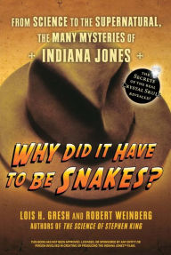 Why Did It Have To Be Snakes: From Science to the Supernatural, The Many Mysteries of Indiana Jones Lois H. Gresh Author