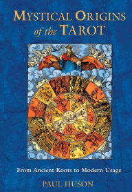 Mystical Origins of the Tarot: From Ancient Roots to Modern Usage Paul Huson Author