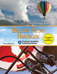 Balloon Flying Handbook: FAA-H-8083-11A Federal Aviation Administration Author