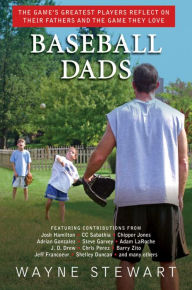 Baseball Dads: The Game's Greatest Players Reflect on Their Fathers and the Game They Love Wayne Stewart Author