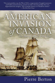 The American Invasion of Canada: The War of 1812's First Year Pierre Berton Author