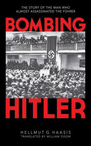 Bombing Hitler: The Story of the Man Who Almost Assassinated the Führer - Hellmut G. Haasis