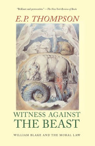 Witness Against the Beast: William Blake and the Moral Law E. P. Thompson Author