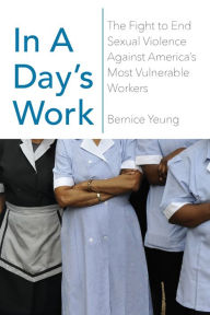 In a Day's Work: The Fight to End Sexual Violence Against America's Most Vulnerable Workers Bernice Yeung Author