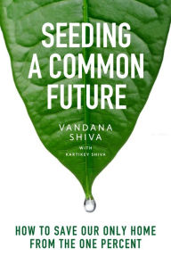 Seeding a Common Future: How to Save Our Only Home From the One Percent Vandana Shiva Author