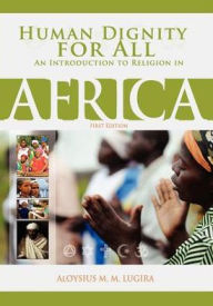 Human Dignity for All: An Introduction to Religion in Africa (First Edition) Aloysius Lugira Author