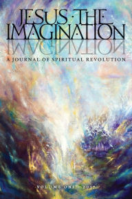 JESUS THE IMAGINATION: A Journal of Spiritual Revolution (Volume One 2017) Michael Martin Author