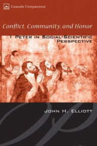Conflict, Community, and Honor: 1 Peter in Social-Scientific Perspective John H. Elliott Author