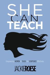 She Can Teach: Empowering Women to Teach the Scriptures Effectively Jackie Roese Author