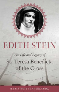 Edith Stein: The Life and Legacy of St. Teresa Benedicta of the Cross Maria Ruiz Scaperlanda Author