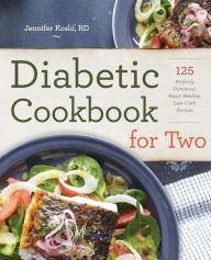 Diabetic Cookbook for Two: 125 Perfectly Portioned, Heart-Healthy, Low-Carb Recipes Jennifer Koslo Author