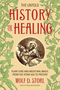 The Untold History of Healing: Plant Lore and Medicinal Magic from the Stone Age to Present Wolf D. Storl Author