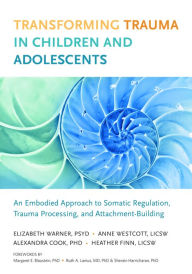Transforming Trauma in Children and Adolescents: An Embodied Approach to Somatic Regulation, Trauma Processing, and Attachment-Building Elizabeth Warn