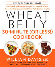 Wheat Belly 30-Minute (Or Less!) Cookbook: 200 Quick and Simple Recipes to Lose the Wheat, Lose the Weight, and Find Your Path Back to Health William