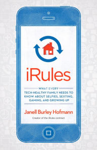 iRules: What Every Tech-Healthy Family Needs to Know about Selfies, Sexting, Gaming, and Growing Up - Janell Burley Hofmann