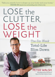 Lose the Clutter, Lose the Weight: The Six-Week Total-Life Slim Down Peter Walsh Author