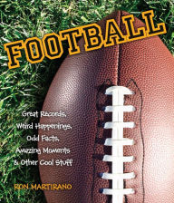 Football: Great Records, Weird Happenings, Odd Facts, Amazing Moments & Other Cool Stuff Ron Martirano Author