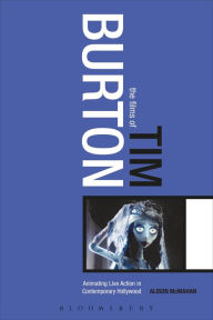 The Films of Tim Burton: Animating Live Action in Contemporary Hollywood Alison McMahan Author