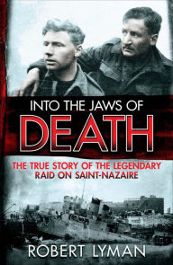 Into the Jaws of Death: The True Story of the Legendary Raid on Saint-Nazaire - Robert Lyman