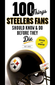 100 Things Steelers Fans Should Know & Do Before They Die Matt Loede Author