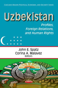 Uzbekistan: Profiles, Foreign Relations, and Human Rights John E. Spatz Author