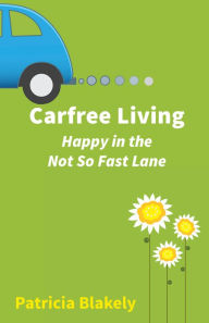 Carfree Living: Happy in the Not So Fast Lane Patricia Blakely Author