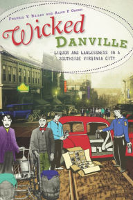 Wicked Danville: Liquor and Lawlessness in a Southside Virginia City Frankie Y. Bailey Author