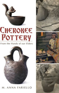 Cherokee Pottery: From the Hands of Our Elders - M. Anna Fariello