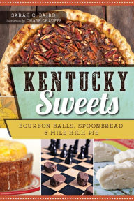 Kentucky Sweets: Bourbon Balls, Spoonbread & Mile High Pie - Sarah C. Baird