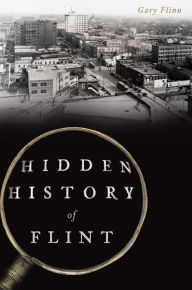 Hidden History of Flint, Michigan Gary Flinn Author