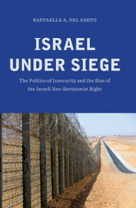Israel under Siege: The Politics of Insecurity and the Rise of the Israeli Neo-Revisionist Right Raffaella A. Del Sarto Author