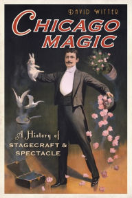 Chicago Magic:: A History of Stagecraft and Spectacle David Witter Author