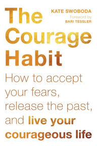 The Courage Habit: How to Accept Your Fears, Release the Past, and Live Your Courageous Life Kate Swoboda Author