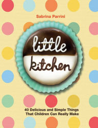 Little Kitchen: 40 Delicious and Simple Things That Children Can Really Make Sabrina Parrini Author
