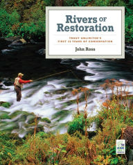 Rivers of Restoration: Trout Unlimited's First 50 Years of Conservation John Ross Author