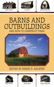 Barns and Outbuildings: And How to Construct Them Byron D. Halsted Editor