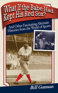 What If the Babe Had Kept His Red Sox?: And Other Fascinating Alternate Histories from the World of Sports Bill Gutman Author
