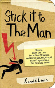 Stick it to the Man: How to Skirt the Law, Scam Your Enemies , and Screw Big, Fat, Stupid, Lazy Corporations...for Fun and Profit! Ronald Lewis Author