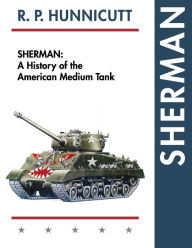Sherman: A History of the American Medium Tank R P Hunnicutt Author